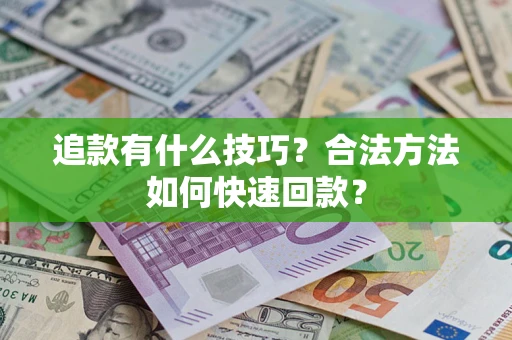 武汉追款有什么技巧？合法方法如何快速回款？