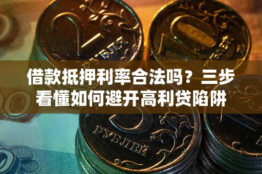 武汉借款抵押利率合法吗？三步看懂如何避开高利贷陷阱