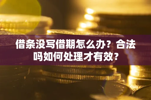 武汉借条没写借期怎么办？合法吗如何处理才有效？