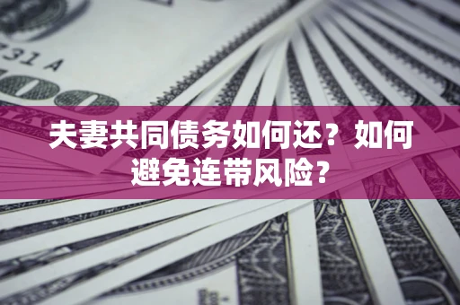 武汉夫妻共同债务如何还？如何避免连带风险？