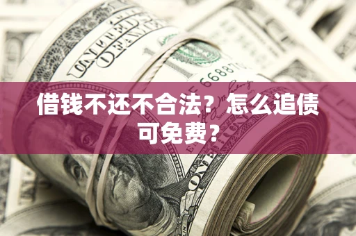武汉借钱不还不合法？怎么追债可免费？