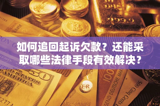 武汉如何追回起诉欠款？还能采取哪些法律手段有效解决？
