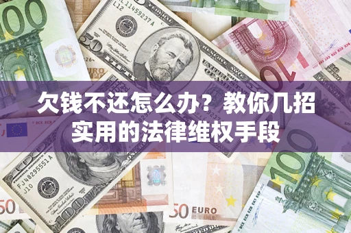 武汉欠钱不还怎么办？教你几招实用的法律维权手段