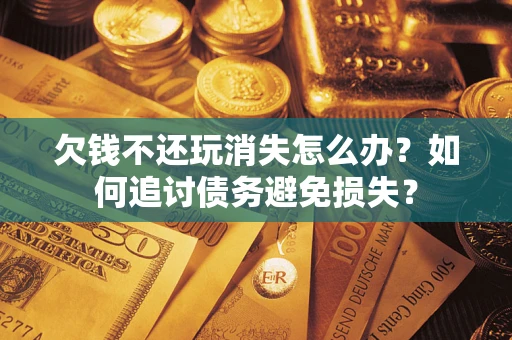 武汉欠钱不还玩消失怎么办？如何追讨债务避免损失？