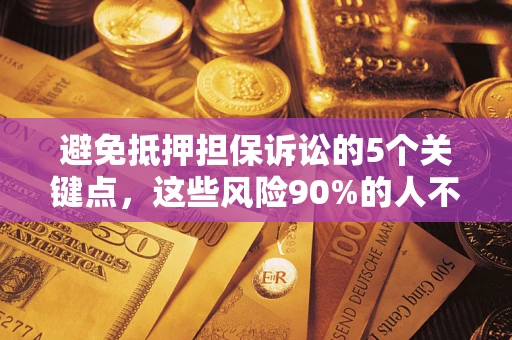武汉避免抵押担保诉讼的5个关键点，这些风险90%的人不知道！