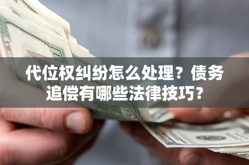 武汉代位权纠纷怎么处理？债务追偿有哪些法律技巧？