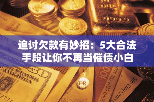 武汉追讨欠款有妙招：5大合法手段让你不再当催债小白