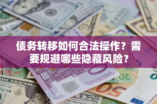 武汉债务转移如何合法操作？需要规避哪些隐藏风险？