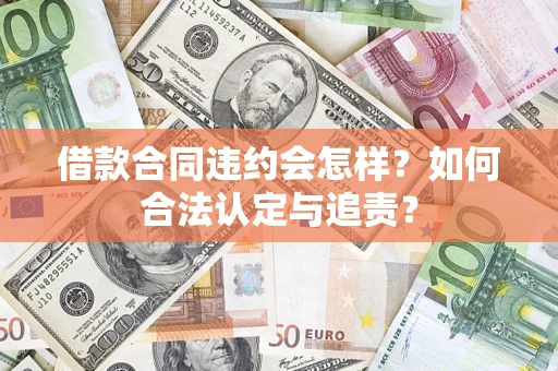 武汉借款合同违约会怎样？如何合法认定与追责？