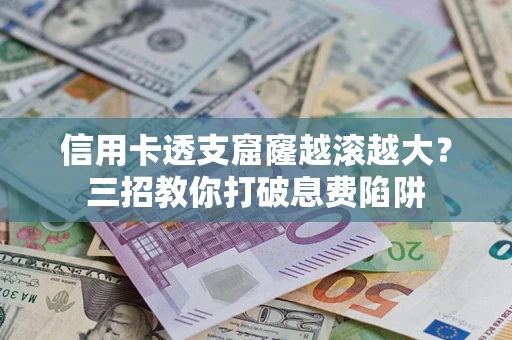武汉信用卡透支窟窿越滚越大？三招教你打破息费陷阱