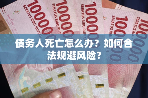 武汉债务人死亡怎么办？如何合法规避风险？