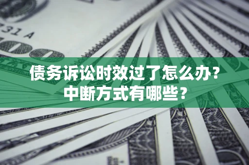 武汉债务诉讼时效过了怎么办？中断方式有哪些？