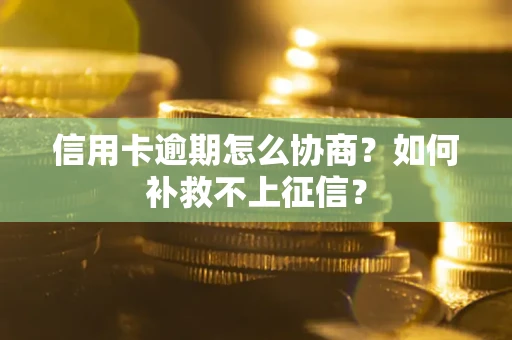 武汉信用卡逾期怎么协商？如何补救不上征信？