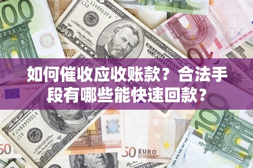 武汉如何催收应收账款？合法手段有哪些能快速回款？