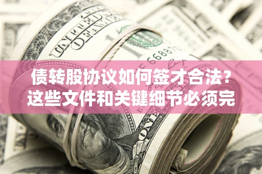 武汉债转股协议如何签才合法？这些文件和关键细节必须完整