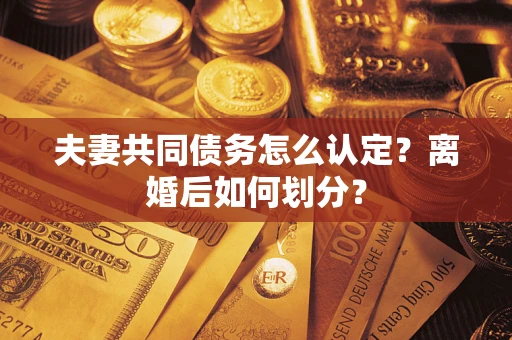 武汉夫妻共同债务怎么认定？离婚后如何划分？