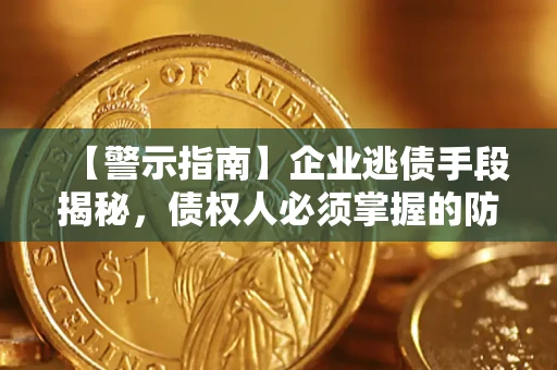 武汉【警示指南】企业逃债手段揭秘，债权人必须掌握的防坑宝典