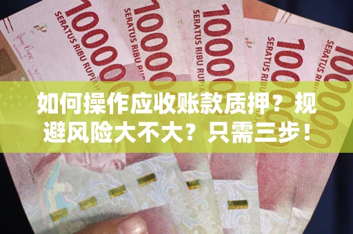 武汉如何操作应收账款质押？规避风险大不大？只需三步！