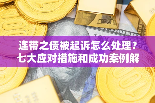 武汉连带之债被起诉怎么处理？七大应对措施和成功案例解析