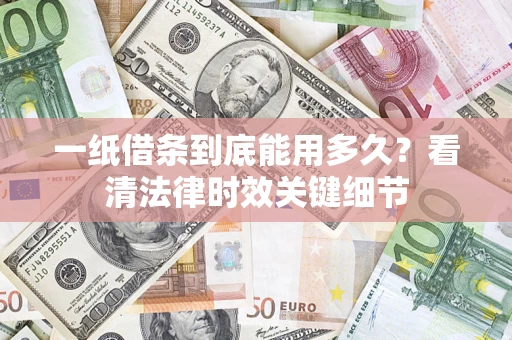 武汉一纸借条到底能用多久？看清法律时效关键细节