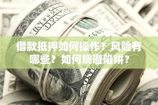 武汉借款抵押如何操作?风险有哪些?如何规避陷阱? 武汉借款抵押如何操作?风险有哪些?如何规避陷阱?