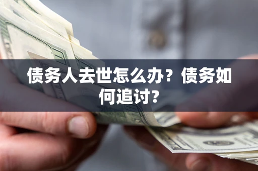 武汉债务人去世怎么办？债务如何追讨？