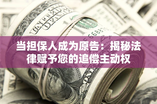 武汉当担保人成为原告:揭秘法律赋予您的追偿主动权 武汉当担保人成为原告:揭秘法律赋予您的追偿主动权