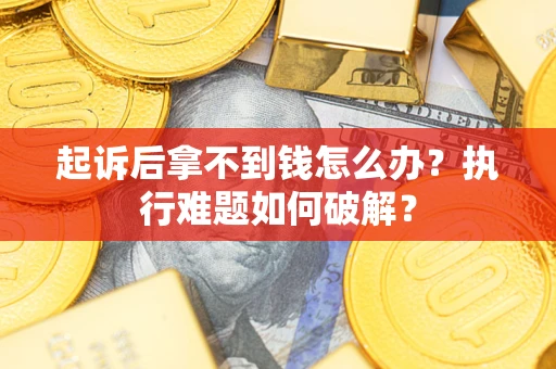 武汉起诉后拿不到钱怎么办?执行难题如何破解? 武汉起诉后拿不到钱怎么办?执行难题如何破解?