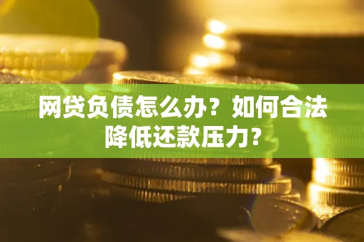 武汉网贷负债怎么办？如何合法降低还款压力？