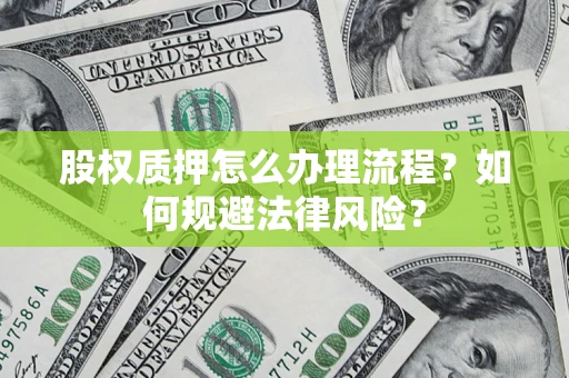 武汉股权质押怎么办理流程？如何规避法律风险？