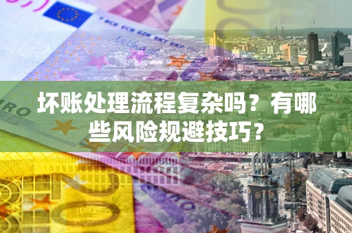 武汉坏账处理流程复杂吗？有哪些风险规避技巧？