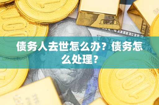 武汉债务人去世怎么办？债务怎么处理？