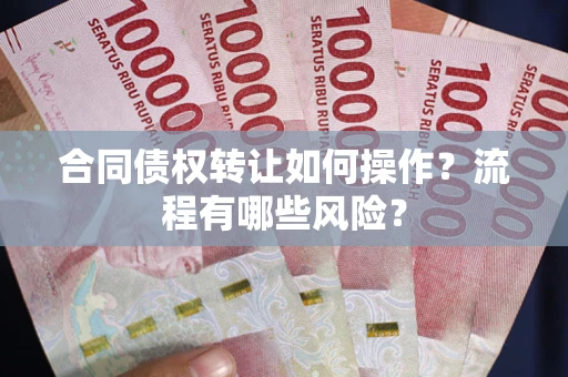 武汉合同债权转让如何操作？流程有哪些风险？