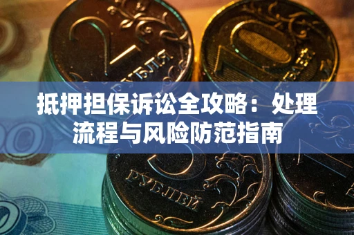 武汉抵押担保诉讼全攻略：处理流程与风险防范指南