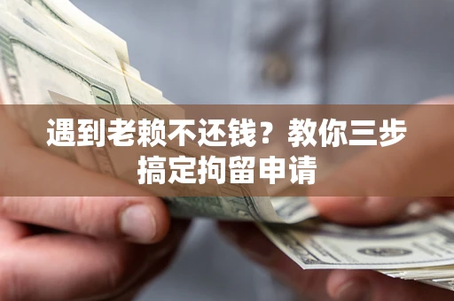 武汉遇到老赖不还钱？教你三步搞定拘留申请