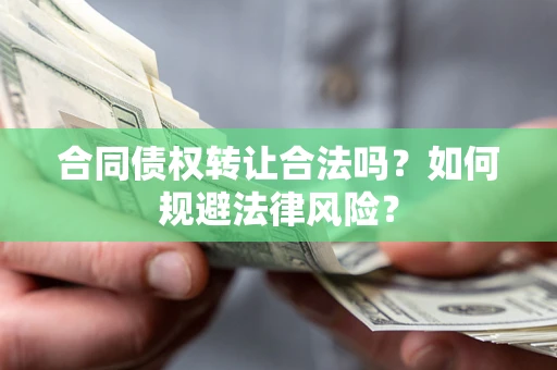 武汉合同债权转让合法吗？如何规避法律风险？