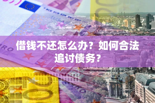 武汉借钱不还怎么办？如何合法追讨债务？