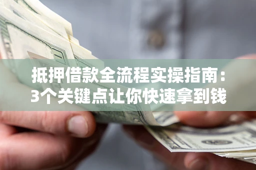 武汉抵押借款全流程实操指南：3个关键点让你快速拿到钱
