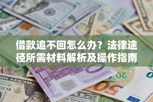 武汉借款追不回怎么办?法律途径所需材料解析及操作指南 武汉借款追不回怎么办?法律途径所需材料解析及操作指南