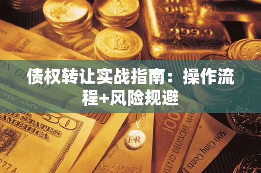 武汉债权转让实战指南：操作流程+风险规避