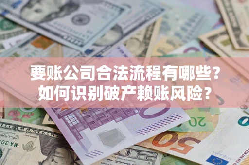 武汉要账公司合法流程有哪些？如何识别破产赖账风险？