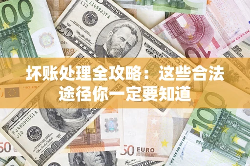 武汉坏账处理全攻略：这些合法途径你一定要知道