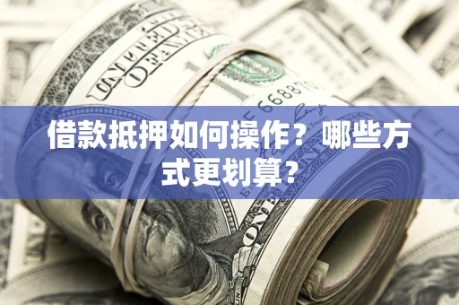 武汉借款抵押如何操作？哪些方式更划算？