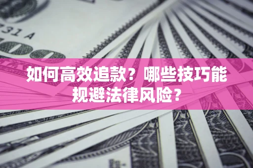 武汉如何高效追款？哪些技巧能规避法律风险？