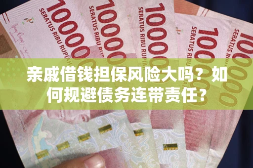 武汉亲戚借钱担保风险大吗？如何规避债务连带责任？