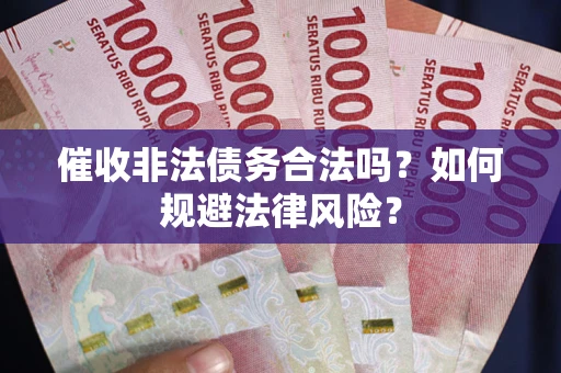 武汉催收非法债务合法吗？如何规避法律风险？