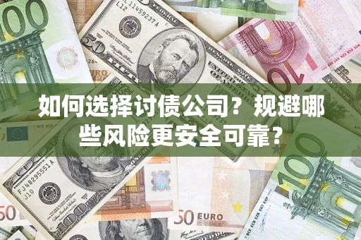 武汉如何选择讨债公司？规避哪些风险更安全可靠？