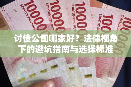 武汉讨债公司哪家好？法律视角下的避坑指南与选择标准