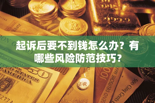 武汉起诉后要不到钱怎么办?有哪些风险防范技巧? 武汉起诉后要不到钱怎么办?有哪些风险防范技巧?