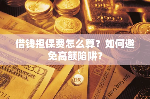 武汉借钱担保费怎么算？如何避免高额陷阱？